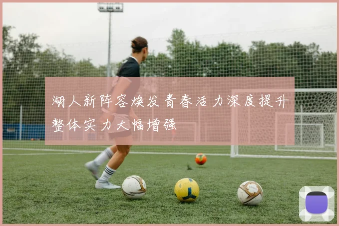湖人新阵容焕发青春活力深度提升整体实力大幅增强