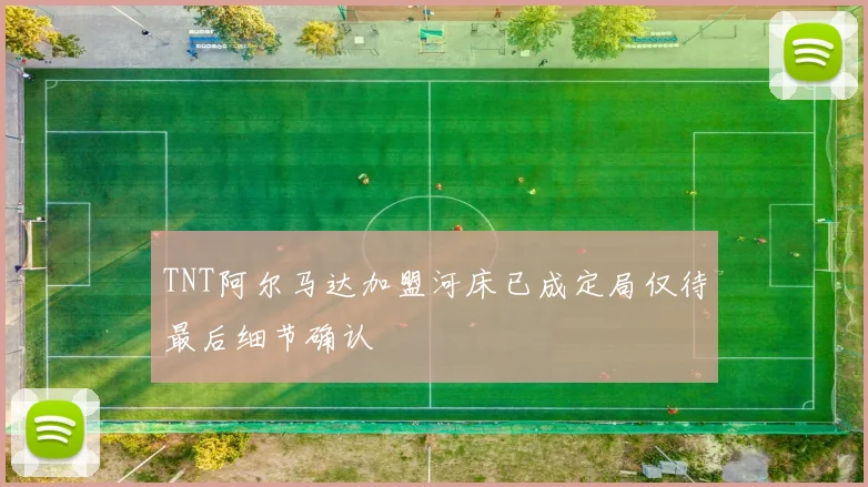 TNT阿尔马达加盟河床已成定局仅待最后细节确认