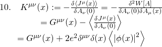\[\begin{array}{c}10.\quad {K^{\mu \nu }}(x): = - \frac{{\delta \left\langle {{J^\mu }(x)} \right\rangle }}{{\delta {A_\nu }(0)}} = - \frac{{{\delta ^2}W{\rm{[}}A{\rm{]}}}}{{\delta {A_\nu }(0)\delta {A_\mu }(x)}}\\ = {G^{\mu \nu }}(x) - \left\langle {\frac{{\delta {J^\mu }(x)}}{{\delta {A_\nu }(0)}}} \right\rangle \\ = {G^{\mu \nu }}(x) + 2{e^2}{\delta ^{\mu \nu }}\delta (x)\left\langle {{{\left| {\phi (x)} \right|}^2}} \right\rangle \end{array}\]