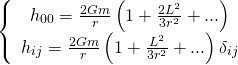 \[\left\{ {\begin{array}{*{20}{c}}{{h_{00}} = \frac{{2Gm}}{r}\left( {1 + \frac{{2{L^2}}}{{3{r^2}}} + ...} \right)}\\{{h_{ij}} = \frac{{2Gm}}{r}\left( {1 + \frac{{{L^2}}}{{3{r^2}}} + ...} \right){\delta _{ij}}}\end{array}} \right.\]