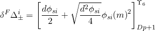 \[{\delta ^F}\Delta _ \pm ^i = \left[ {\frac{{d{\phi _{si}}}}{2} + \sqrt {\frac{{{d^2}{\phi _{si}}}}{4}} {\phi _{si}}{{(m)}^2}} \right]_{Dp + 1}^{{\Upsilon _6}}\]