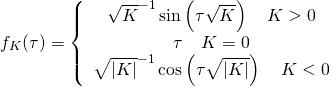 \[{f_K}(\tau ) = \left\{ {\begin{array}{*{20}{c}}{{{\sqrt K }^{ - 1}}\sin \left( {\tau \sqrt K } \right)\quad K > 0}\\{\tau \quad K = 0}\\{{{\sqrt {\left| K \right|} }^{ - 1}}\cos \left( {\tau \sqrt {\left| K \right|} } \right)\quad K < 0}\end{array}} \right.\]