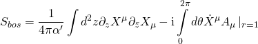 \displaystyle {{S}_{{bos}}}=\frac{1}{{4\pi {\alpha }'}}\int{{{{d}^{2}}}}z{{\partial }_{z}}{{X}^{\mu }}{{\partial }_{{\bar{z}}}}{{X}_{\mu }}-\text{i}\int\limits_{0}^{{2\pi }}{{d\theta {{{\dot{X}}}^{\mu }}}}{{A}_{\mu }}\left| {_{{r=1}}} \right.