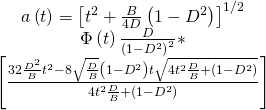 \[\begin{array}{c}a\left( t \right) = {\left[ {{t^2} + \frac{B}{{4D}}\left( {1 - {D^2}} \right)} \right]^{1/2}}\\\Phi \left( t \right)\frac{D}{{{{\left( {1 - {D^2}} \right)}^2}}} * \\\left[ {\frac{{32\frac{{{D^2}}}{B}{t^2} - 8\sqrt {\frac{D}{B}} \left( {1 - {D^2}} \right)t\sqrt {4{t^2}\frac{D}{B} + \left( {1 - {D^2}} \right)} }}{{4{t^2}\frac{D}{B} + \left( {1 - {D^2}} \right)}}} \right]\end{array}\]