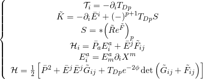\displaystyle \left\{ {\begin{array}{*{20}{c}} {{{\mathcal{T}}_{i}}=-{{\partial }_{i}}{{T}_{{Dp}}}} \\ {\tilde{K}=-{{\partial }_{i}}{{{\bar{E}}}^{i}}+{{{(-)}}^{{p+1}}}{{T}_{{Dp}}}S} \\ {S=*{{{\left( {\tilde{R}{{e}^{{\tilde{F}}}}} \right)}}_{p}}} \\ {{{\mathcal{H}}_{i}}={{{\bar{P}}}_{a}}E_{i}^{a}+{{{\bar{E}}}^{j}}{{{\tilde{F}}}_{{ij}}}} \\ {E_{i}^{a}=E_{m}^{a}{{\partial }_{i}}{{X}^{m}}} \\ {\mathcal{H}=\frac{1}{2}\left[ {{{{\bar{P}}}^{2}}+{{{\bar{E}}}^{j}}{{{\bar{E}}}^{j}}{{{\tilde{G}}}_{{ij}}}+{{T}_{{Dp}}}{{e}^{{-2\phi }}}\det \left( {{{{\tilde{G}}}_{{ij}}}+{{{\tilde{F}}}_{{ij}}}} \right)} \right]} \end{array}} \right.