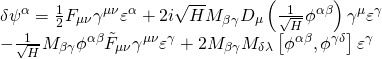 \displaystyle \begin{array}{l}\delta {{\psi }^{\alpha }}=\frac{1}{2}{{F}_{{\mu \nu }}}{{\gamma }^{{\mu \nu }}}{{\varepsilon }^{\alpha }}+2i\sqrt{H}{{M}_{{\beta \gamma }}}{{D}_{\mu }}\left( {\frac{1}{{\sqrt{H}}}{{\phi }^{{\alpha \beta }}}} \right){{\gamma }^{\mu }}{{\varepsilon }^{\gamma }}\\-\frac{1}{{\sqrt{H}}}{{M}_{{\beta \gamma }}}{{\phi }^{{\alpha \beta }}}{{{\tilde{F}}}_{{\mu \nu }}}{{\gamma }^{{\mu \nu }}}{{\varepsilon }^{\gamma }}+2{{M}_{{\beta \gamma }}}{{M}_{{\delta \lambda }}}\left[ {{{\phi }^{{\alpha \beta }}},{{\phi }^{{\gamma \delta }}}} \right]{{\varepsilon }^{\gamma }}\end{array}