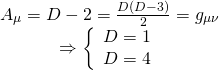 \[\begin{array}{c}{A_\mu } = D - 2 = \frac{{D\left( {D - 3} \right)}}{2} = {g_{\mu \nu }}\\ \Rightarrow \left\{ {\begin{array}{*{20}{c}}{D = 1}\\{D = 4}\end{array}} \right.\end{array}\]