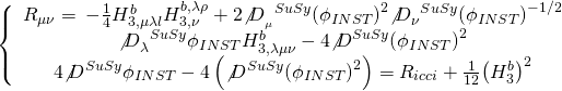 \[\left\{ {\begin{array}{*{20}{c}}{{R_{\mu \nu }} = \, - \frac{1}{4}H_{3,\mu \lambda l}^bH_{3,\nu }^{b,\lambda \rho } + 2{{\not D}_{_\mu }}^{SuSy}{{\left( {{\phi _{INST}}} \right)}^2}{{\not D}_\nu }^{SuSy}{{\left( {{\phi _{INST}}} \right)}^{ - 1/2}}}\\{{{\not D}_\lambda }^{SuSy}{\phi _{INST}}H_{3,\lambda \mu \nu }^b - 4{{\not D}^{SuSy}}{{\left( {{\phi _{INST}}} \right)}^2}}\\{4{{\not D}^{SuSy}}{\phi _{INST}} - 4\left( {{{\not D}^{SuSy}}{{\left( {{\phi _{INST}}} \right)}^2}} \right) = {R_{icci}} + \frac{1}{{12}}{{\left( {H_3^b} \right)}^2}}\end{array}} \right.\]
