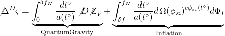 \[{\not \Delta ^D}\varsigma = \underbrace {\int_0^{\delta {f_K}} {\frac{{d{t^ \circ }}}{{a({t^ \circ })}}\not D{{\not {\rm Z}}_V}} }_{{\rm{Quantum Gravity}}} + \underbrace {\int_{\delta f}^{{f_K}} {\frac{{d{t^ \circ }}}{{a({t^ \circ })}}d\,\Omega {{({\phi _{si}})}^{e{\phi _{si}}({t^ \circ })}}d{\Phi _I}} }_{{\rm{Inflation}}}\]