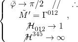 \displaystyle \left\{ {\begin{array}{*{20}{c}} {\bar{\varphi }\to \pi /2\quad //\quad \therefore } \\ {{\tilde{M}}'={{\Gamma }^{{012}}}\quad ,} \\ {{{{\not{\mathcal{H}}}}_{{012}}}\to 1} \\ {{{{\not{\mathcal{H}}}}^{{345}}}\to \infty } \end{array}} \right.