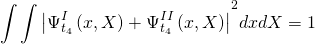 \[{\int {\int {\left| {\Psi _{{t_4}}^I\left( {x,X} \right) + \Psi _{{t_4}}^{II}\left( {x,X} \right)} \right|} } ^2}dxdX = 1\]