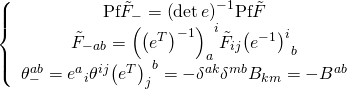 \displaystyle \left\{ {\begin{array}{*{20}{c}} {\text{Pf}{{{\tilde{F}}}_{-}}={{{\left( {\det e} \right)}}^{{-1}}}\text{Pf}\tilde{F}} \\ {{{{\tilde{F}}}_{{-ab}}}={{{\left( {{{{\left( {{{e}^{T}}} \right)}}^{{-1}}}} \right)}}_{a}}^{i}{{{\tilde{F}}}_{{ij}}}{{{\left( {{{e}^{{-1}}}} \right)}}^{i}}_{b}} \\ {\theta _{-}^{{ab}}={{e}^{a}}_{i}{{\theta }^{{ij}}}{{{\left( {{{e}^{T}}} \right)}}_{j}}^{b}=-{{\delta }^{{ak}}}{{\delta }^{{mb}}}{{B}_{{km}}}=-{{B}^{{ab}}}} \end{array}} \right.