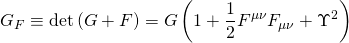 \[{G_F} \equiv {\rm{det}}\left( {G + F} \right) = G\left( {1 + \frac{1}{2}{F^{\mu \nu }}{F_{\mu \nu }} + {\Upsilon ^2}} \right)\]