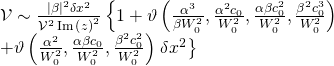 \displaystyle \begin{array}{l}\mathcal{V}\sim \frac{{{{{\left| \beta \right|}}^{2}}\delta {{x}^{2}}}}{{{{\mathcal{V}}^{2}}\operatorname{Im}{{{\left( z \right)}}^{2}}}}\left\{ {1+\vartheta \left( {\frac{{{{\alpha }^{3}}}}{{\beta W_{0}^{2}}},\frac{{{{\alpha }^{2}}{{c}_{0}}}}{{W_{0}^{2}}},\frac{{\alpha \beta c_{0}^{2}}}{{W_{0}^{2}}},\frac{{{{\beta }^{2}}c_{0}^{3}}}{{W_{0}^{2}}}} \right)} \right.\\+\vartheta \left( {\frac{{{{\alpha }^{2}}}}{{W_{0}^{2}}},\frac{{\alpha \beta {{c}_{0}}}}{{W_{0}^{2}}},\frac{{{{\beta }^{2}}c_{0}^{2}}}{{W_{0}^{2}}}} \right)\left. {\delta {{x}^{2}}} \right\}\end{array}