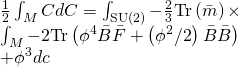 \[\begin{array}{l}\frac{1}{2}\int_M {CdC = \int_{{\rm{SU}}(2)} { - \frac{2}{3}} } {\rm{Tr}}\left( {\bar m} \right) \times \\\int_M { - 2} {\rm{Tr}}\left( {{\phi ^4}\bar B\bar F + \left( {{\phi ^2}/2} \right)\bar B\bar B} \right)\\ + {\phi ^3}dc\end{array}\]