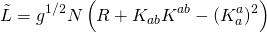 \[\tilde L = {g^{1/2}}N\left( {R + {K_{ab}}{K^{ab}} - {{\left( {K_a^a} \right)}^2}} \right)\]