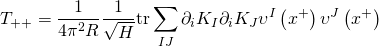 \displaystyle {{T}_{{++}}}=\frac{1}{{4{{\pi }^{2}}R}}\frac{1}{{\sqrt{H}}}\text{tr}\sum\limits_{{IJ}}{{{{\partial }_{i}}}}{{K}_{I}}{{\partial }_{i}}{{K}_{J}}{{\upsilon }^{I}}\left( {{{x}^{+}}} \right){{\upsilon }^{J}}\left( {{{x}^{+}}} \right)