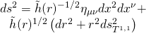 \[\begin{array}{c}d{s^2} = \tilde h{(r)^{ - 1/2}}{\eta _{\mu \nu }}d{x^2}d{x^\nu } + \\\tilde h{(r)^{1/2}}\left( {d{r^2} + {r^2}ds_{{T^{1,1}}}^2} \right)\end{array}\]