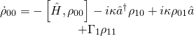 \[\begin{array}{c}{{\dot \rho }_{00}} = - \left[ {\hat H,{\rho _{00}}} \right] - i\kappa {{\hat a}^\dagger }{\rho _{10}} + i\kappa {\rho _{01}}\hat a\\ + {\Gamma _1}{\rho _{11}}\end{array}\]