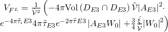 \displaystyle \begin{array}{c}{{V}_{{{{F}^{L}}}}}=\frac{1}{{{{{\dot{\mathcal{V}}}}^{2}}}}\left( {-4\pi \text{Vol}\left( {{{D}_{{E3}}}\cap {{D}_{{E3}}}} \right)\tilde{\mathcal{V}}{{{\left| {{{A}_{{E3}}}} \right|}}^{2}}\cdot } \right.\\{{e}^{{-4\pi {{{\tilde{\tau }}}_{i}}E3}}}4\pi {{{\tilde{\tau }}}_{{E3}}}{{e}^{{-2\pi \tilde{\tau }E3}}}\left| {{{A}_{{E3}}}{{W}_{0}}} \right|\left. {+\frac{3}{4}\frac{{\hat{\xi }}}{{\tilde{\mathcal{V}}}}{{{\left| {{{W}_{0}}} \right|}}^{2}}} \right)\end{array}