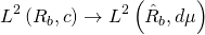 \[{L^2}\left( {{R_b},c} \right) \to {L^2}\left( {{{\hat R}_b},d\mu } \right)\]