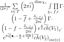 \[\begin{array}{c}\frac{1}{{{{\left( {2\pi } \right)}^n}}}{\sum\limits_{v \in \,T} {\left( {2\pi \widehat i} \right)} ^{\dim {\chi _v}}}\int\limits_{{\chi _v}} {\prod\limits_{f,i} \Gamma } \cdot \\\left( {1 - \overline f + \frac{{{\delta _{v,f,i}}}}{{2\pi \widehat i}}} \right)\Gamma \cdot \\\left( {1 - f - \frac{{{\delta _{v,f,i}}}}{{2\pi \widehat i}}} \right){e^{\frac{\rho }{2}}}\widetilde {ch}{\left( {{V_1}} \right)_v} \cdot \\{e^{\pi \widehat i\left( {{ \bullet _\iota } - \frac{n}{2} + \frac{{\deg }}{2}} \right)}}\widetilde {ch}{\left( {{V_2}} \right)_{inv\left( v \right)}}\end{array}\]