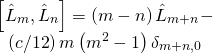 \[\begin{array}{c}\left[ {{{\hat L}_m},{{\hat L}_n}} \right] = \left( {m - n} \right){{\hat L}_{m + n}} - \\\left( {c/12} \right)m\left( {{m^2} - 1} \right){\delta _{m + n,0}}\end{array}\]