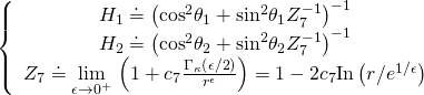 \displaystyle \left\{ {\begin{array}{*{20}{c}} {{{H}_{1}}\doteq {{{\left( {{{{\cos }}^{2}}{{\theta }_{1}}+{{{\sin }}^{2}}{{\theta }_{1}}Z_{7}^{{-1}}} \right)}}^{{-1}}}} \\ {{{H}_{2}}\doteq {{{\left( {{{{\cos }}^{2}}{{\theta }_{2}}+{{{\sin }}^{2}}{{\theta }_{2}}Z_{7}^{{-1}}} \right)}}^{{-1}}}} \\ {{{Z}_{7}}\doteq \underset{{\epsilon \to {{0}^{+}}}}{\mathop{{\lim }}}\,\left( {1+{{c}_{7}}\frac{{{{\Gamma }_{\kappa }}\left( {\epsilon /2} \right)}}{{{{r}^{\epsilon }}}}} \right)=1-2{{c}_{7}}\text{In}\left( {r/{{e}^{{1/\epsilon }}}} \right)} \end{array}} \right.