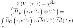 \[\begin{array}{c}Z\left( V \right)\left( {\tau ,z} \right) = {\chi ^{{{\widetilde {\rm H}}_G}}} \cdot \\\left( {{{\widetilde {\not H}}_K}\left( {\tau ,{e^{\pi \widehat i}}z} \right) \otimes {V^ \vee }} \right) = \\\int\limits_{{I_\chi }} {{{\widetilde {\rm H}}_G}} \left( {\tau ,{e^{\pi \widehat i}}z} \right) \cup \widetilde {ch}\left( {{V^ \vee }} \right)\widetilde {Td}\left( {T\chi } \right)\end{array}\]