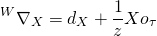 \[^W{\nabla _X} = {d_X} + \frac{1}{z}X{o_\tau }\]