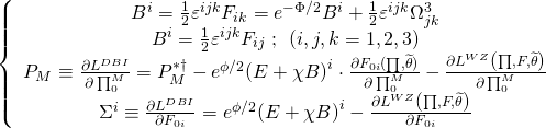 \[\left\{ {\begin{array}{*{20}{c}}{{{B}^i} = \frac{1}{2}{\varepsilon ^{ijk}}{F_{ik}} = {e^{ - \Phi /2}}{B^i} + \frac{1}{2}{\varepsilon ^{ijk}}\Omega _{jk}^3}\\{{B^i} = \frac{1}{2}{\varepsilon ^{ijk}}{F_{ij}}\;;\,\;\left( {i,j,k = 1,2,3} \right)}\\{{{P}_M} \equiv \frac{{\partial {L^{DBI}}}}{{\partial \prod _0^M}} = P_M^{ * \dagger } - {e^{\phi /2}}{{\left( {E + \chi B} \right)}^i} \cdot \frac{{\partial {F_{0i}}(\prod ,\widetilde \theta )}}{{\partial \prod _0^M}} - \frac{{\partial {L^{WZ}}\left( {\prod ,F,\widetilde \theta } \right)}}{{\partial \prod _0^M}}}\\{{{\Sigma }^i} \equiv \frac{{\partial {L^{DBI}}}}{{\partial {F_{0i}}}} = {e^{\phi /2}}{{\left( {E + \chi B} \right)}^i} - \frac{{\partial {L^{WZ}}\left( {\prod ,F,\widetilde \theta } \right)}}{{\partial {F_{0i}}}}}\end{array}} \right.\]