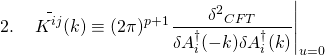 \[2.\quad \mathop {{K^{ij}}}\limits^\_ (k) \equiv {(2\pi )^{p + 1}}{\left. {\frac{{{\delta ^2}_{CFT}}}{{\delta A_i^\dagger ( - k)\delta A_i^\dagger (k)}}} \right|_{u = 0}}\]