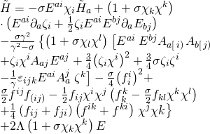 \[\begin{array}{l}\tilde H = - \sigma {E^{ai}}{\chi _i}{{\tilde H}_a} + \left( {1 + \sigma {\chi _k}{\chi ^k}} \right)\\ \cdot \left( {{E^{ai}}{\partial _a}{\zeta _i} + \frac{1}{2}{\zeta _i}{E^{ai}}{E^{bj}}{\partial _a}{E_{bj}}} \right)\\ - \frac{{\sigma {\gamma ^2}}}{{{\gamma ^2} - \sigma }}\left\{ {\left( {1 + \sigma {\chi _l}{\chi ^l}} \right)} \right.\left[ {{E^{ai}}} \right.{E^{bj}}{A_{a\left[ {\left. i \right)} \right.}}{A_{b\left[ {\left. j \right)} \right.}}\\ + {\zeta _i}{\chi ^i}{A_{aj}}{E^{aj}} + \frac{3}{4}{\left( {{\zeta _i}{\chi ^i}} \right)^2} + \frac{3}{4}\sigma {\zeta _i}{\zeta ^i}\\ - \frac{1}{\gamma }{\varepsilon _{ijk}}{E^{ai}}A_a^j\left. {{\zeta ^k}} \right] - \frac{\sigma }{4}{\left( {f_i^i} \right)^2} + \\\frac{\sigma }{2}{f^{ij}}{f_{\left( {ij} \right)}} - \frac{1}{2}{f_{ij}}{\chi ^i}{\chi ^j}\left( {f_k^k - \frac{\sigma }{2}{f_{kl}}{\chi ^k}{\chi ^l}} \right)\\ + \frac{1}{4}\left( {{f_{ij}} + {f_{ji}}} \right)\left( {{f^{ik}} + {f^{ki}}} \right)\left. {{\chi ^j}\chi k} \right\}\\ + 2\Lambda \left( {1 + \sigma {\chi _k}{\chi ^k}} \right)E\end{array}\]