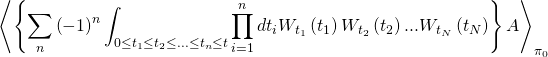 \[{\left\langle {\left\{ {\sum\limits_n {{{\left( { - 1} \right)}^n}\int_{0 \le {t_1} \le {t_2} \le ... \le {t_n} \le t} {\prod\limits_{i = 1}^n {d{t_i}} } {W_{{t_1}}}\left( {{t_1}} \right){W_{{t_2}}}\left( {{t_2}} \right)...{W_{{t_N}}}\left( {{t_N}} \right)} } \right\}A} \right\rangle _{{\pi _0}}}\]