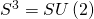 {S^3} = SU\left( 2 \right)