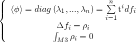 \displaystyle \left\{ {\begin{array}{*{20}{c}} {\langle \phi \rangle =diag\left( {{{\lambda }_{1}},...,{{\lambda }_{n}}} \right)=\sum\limits_{{i=1}}^{n}{{{{\text{t}}^{i}}d{{f}_{i}}}}} \\ {\Delta {{f}_{i}}={{\rho }_{i}}} \\ {\int_{{M3}}{{{{\rho }_{i}}=0}}} \end{array}} \right.