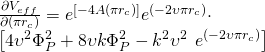 \[\begin{array}{l}\frac{{\partial {V_{eff}}}}{{\partial \left( {\pi {r_c}} \right)}} = {e^{\left[ { - 4A\left( {\pi {r_c}} \right)} \right]}}{e^{\left( { - 2\upsilon \pi {r_c}} \right)}} \cdot \\\left[ {4{\upsilon ^2}\Phi _P^2 + 8\upsilon k\Phi _P^2 - {k^2}{\upsilon ^2}} \right.\left. {{e^{\left( { - 2\upsilon \pi {r_c}} \right)}}} \right]\end{array}\]