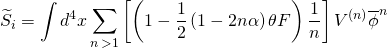 \[{\widetilde S_i} = \int {{d^4}} x\sum\limits_{n\, > 1} {\left[ {\left( {1 - \frac{1}{2}\left( {1 - 2n\alpha } \right)\theta F} \right)\frac{1}{n}} \right]} \,{V^{(n)}}{\overline \phi ^n}\]