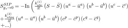 \displaystyle \begin{array}{l}S_{{{{g}_{s}}\to 0}}^{{SIP}}=-\text{In}\left( {\frac{{k_{{abc}}^{{\left( 1 \right)}}}}{{3!}}\left( {S-\bar{S}} \right)\left( {{{u}^{a}}-{{{\bar{u}}}^{a}}} \right)} \right.\left( {{{u}^{b}}-{{{\bar{u}}}^{b}}} \right)\left( {{{u}^{c}}-{{{\bar{c}}}^{c}}} \right)\\+\frac{{k_{{abpq}}^{{\left( 2 \right)}}}}{{4!}}\left( {{{u}^{a}}-{{{\bar{u}}}^{a}}} \right)\left( {{{u}^{b}}-{{{\bar{u}}}^{b}}} \right)\left( {{{c}^{p}}-{{{\bar{c}}}^{p}}} \right)\left( {{{c}^{q}}-{{{\bar{c}}}^{q}}} \right)\\\left. {+...} \right)\end{array}