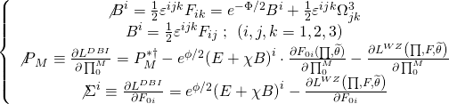 \[\left\{ {\begin{array}{*{20}{c}}{{{\not B}^i} = \frac{1}{2}{\varepsilon ^{ijk}}{F_{ik}} = {e^{ - \Phi /2}}{B^i} + \frac{1}{2}{\varepsilon ^{ijk}}\Omega _{jk}^3}\\{{B^i} = \frac{1}{2}{\varepsilon ^{ijk}}{F_{ij}}\;;\,\;\left( {i,j,k = 1,2,3} \right)}\\{{{\not P}_M} \equiv \frac{{\partial {L^{DBI}}}}{{\partial \prod _0^M}} = P_M^{ * \dagger } - {e^{\phi /2}}{{\left( {E + \chi B} \right)}^i} \cdot \frac{{\partial {F_{0i}}(\prod ,\widetilde \theta )}}{{\partial \prod _0^M}} - \frac{{\partial {L^{WZ}}\left( {\prod ,F,\widetilde \theta } \right)}}{{\partial \prod _0^M}}}\\{{{\not \Sigma }^i} \equiv \frac{{\partial {L^{DBI}}}}{{\partial {F_{0i}}}} = {e^{\phi /2}}{{\left( {E + \chi B} \right)}^i} - \frac{{\partial {L^{WZ}}\left( {\prod ,F,\widetilde \theta } \right)}}{{\partial {F_{0i}}}}}\end{array}} \right.\]
