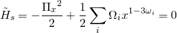 \[{\tilde H_s} = - \frac{{{\Pi _x}^2}}{2} + \frac{1}{2}\sum\limits_i {{\Omega _i}} {x^{1 - 3{\omega _i}}} = 0\]