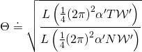 \displaystyle \Theta \doteq \sqrt{{\frac{{L\left( {\frac{1}{4}{{{\left( {2\pi } \right)}}^{2}}{\alpha }'T{{\mathcal{W}}^{\prime }}} \right)}}{{L\left( {\frac{1}{4}{{{\left( {2\pi } \right)}}^{2}}{\alpha }'N{{\mathcal{W}}^{\prime }}} \right)}}}}