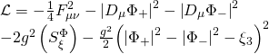 \displaystyle \begin{array}{l}\mathcal{L}=-\frac{1}{4}F_{{\mu \nu }}^{2}-{{\left| {{{D}_{\mu }}{{\Phi }_{+}}} \right|}^{2}}-{{\left| {{{D}_{\mu }}{{\Phi }_{-}}} \right|}^{2}}\\-2{{g}^{2}}\left( {S_{\xi }^{\Phi }} \right)-\frac{{{{g}^{2}}}}{2}{{\left( {{{{\left| {{{\Phi }_{+}}} \right|}}^{2}}-{{{\left| {{{\Phi }_{-}}} \right|}}^{2}}-{{\xi }_{3}}} \right)}^{2}}\end{array}