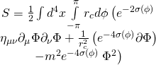 \[\begin{array}{c}S = \frac{1}{2}\int {{d^4}} x\int\limits_{ - \pi }^\pi {{r_c}d\phi } \left( {{e^{ - 2\sigma \left( \phi \right)}}} \right.\\{\eta _{\mu \nu }}{\partial _\mu }\Phi {\partial _\nu }\Phi + \frac{1}{{r_c^2}}\left( {{e^{ - 4\sigma \left( \phi \right)}}\partial \Phi } \right)\\ - {m^2}{e^{ - 4\sigma \left( \phi \right)}}\left. {{\Phi ^2}} \right)\end{array}\]
