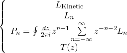 \[\left\{ {\begin{array}{*{20}{c}}{{L_{{\rm{Kinetic}}}}}\\{{L_n}}\\{{P_n} = \oint {\frac{{dz}}{{2\pi i}}{z^{n + 1}}\sum\limits_{n = - \infty }^\infty {{z^{ - n - 2}}{L_n}} } }\\{T(z)}\end{array}} \right.\]