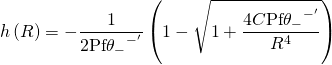 \displaystyle h\left( R \right)=-\frac{1}{{2\text{Pf}{{\theta }_{-}}^{{{-}'}}}}\left( {1-\sqrt{{1+\frac{{4C\text{Pf}{{\theta }_{-}}^{{{-}'}}}}{{{{R}^{4}}}}}}} \right)