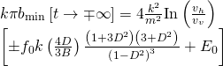 \[\begin{array}{l}k\pi {b_{\min }}\left[ {t \to \mp \infty } \right] = 4\frac{{{k^2}}}{{{m^2}}}{\rm{In}}\left( {\frac{{{v_h}}}{{{v_v}}}} \right)\\\left[ { \pm {f_0}k\left( {\frac{{4D}}{{3B}}} \right)\frac{{\left( {1 + 3{D^2}} \right)\left( {3 + {D^2}} \right)}}{{{{\left( {1 - {D^2}} \right)}^3}}} + {E_0}} \right]\end{array}\]