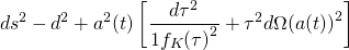 \[d{s^2} - {d^2} + {a^2}(t)\left[ {\frac{{d{\tau ^2}}}{{1{f_K}{{(\tau )}^2}}} + {\tau ^2}d\Omega {{(a(t))}^2}} \right]\]