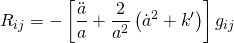 \[{R_{ij}} = - \left[ {\frac{{\ddot a}}{a} + \frac{2}{{{a^2}}}\left( {{{\dot a}^2} + k'} \right)} \right]{g_{ij}}\]