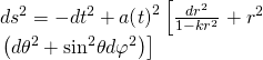 \[\begin{array}{l}d{s^2} = - d{t^2} + a{\left( t \right)^2}\left[ {\frac{{d{r^2}}}{{1 - k{r^2}}}} \right. + {r^2}\\\left. {\left( {d{\theta ^2} + {{\sin }^2}\theta d{\varphi ^2}} \right)} \right]\end{array}\]